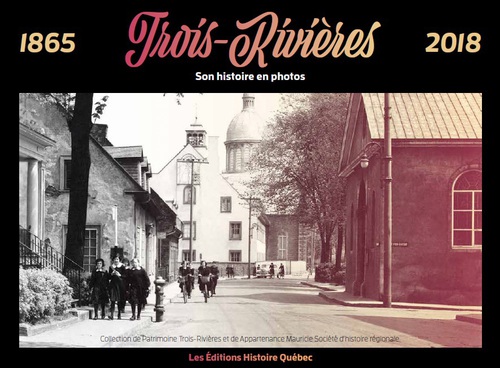 Trois-Rivières – son histoire en photos (1865-2018)